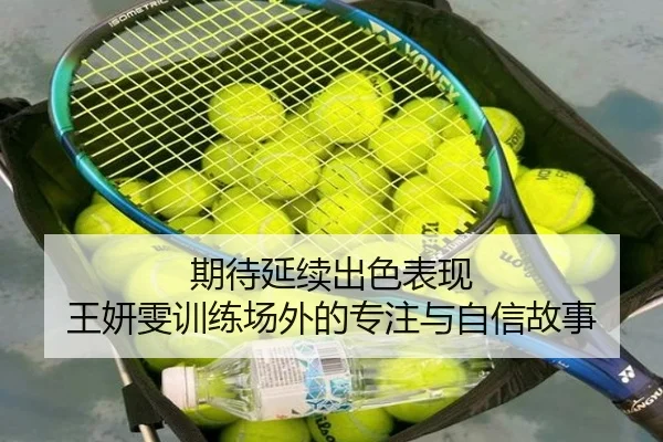 期待延续出色表现 王妍雯训练场外的专注与自信故事